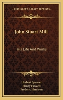 John Stuart Mill: His Life and Works Twelve Sketches by Herbert Spencer, Henry Fawcett, Frederic Harrison, and Other Distinguished Authors 1515142159 Book Cover