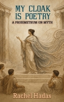 My Cloak Is Poetry : A Prosimetrum on Myth 1773491989 Book Cover