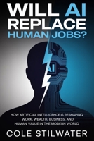 Will AI Replace Human Jobs?: How Artificial Intelligence Is Reshaping Work, Wealth, Business, and Human Value in the Modern World B0H2PT26V6 Book Cover