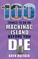 100 Things to Do on Mackinac Island Before You Die (100 Things to Do Before You Die) 1681061295 Book Cover