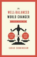 The Well-Balanced World Changer: A Field Guide for Staying Sane While Doing Good 0802407668 Book Cover