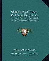 Speeches of Hon. William D. Kelley. Replies of the Hon. William D. Kelley to George Northrop, Esq., in the Joint Debate in the Fourth Congressional District 1175832774 Book Cover