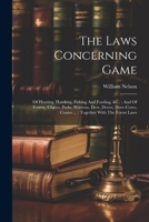 The Laws Concerning Game: Of Hunting, Hawking, Fishing And Fowling, &c.: And Of Forests, Chases, Parks, Warrens, Deer, Doves, Dove-cotes, Conies ...: Together With The Forest Laws 102255929X Book Cover