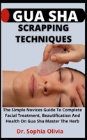 Gua Sha Scrapping Techniques: The Simple Novices Guide To Complete Facial Treatment, Beautification And Health On Gua Sha, Master The Herb B09CC5WJGC Book Cover