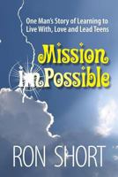 Mission Possible: One Man's Story of Learning to Live With, Love, and Lead Teens 148482329X Book Cover
