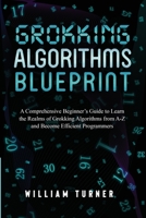 Grokking Algorithm Blueprint: A Comprehensive Beginner's Guide to Learn the Realms of Grokking Algorithms from A-Z and Become Efficient Programmers B0CLC9TB2S Book Cover