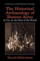 The Historical Archaeology of Buenos Aires: A City at the End of the World 1441933107 Book Cover
