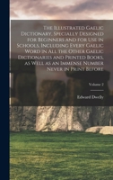 The Illustrated Gaelic Dictionary, Specially Designed for Beginners and for use in Schools, Including Every Gaelic Word in all the Other Gaelic ... Number Never in Print Before; Volume 2 1015984355 Book Cover