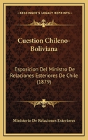 Cuestion Chileno-Boliviana: Esposicion Del Ministro De Relaciones Esteriores De Chile (1879) 1161042296 Book Cover