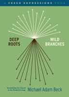 Deep Roots, Wild Branches: Revitalizing the Church in the Blended Ecology 1628246227 Book Cover