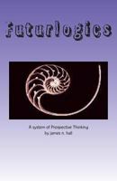 Futurlogics: A System of Prospective Thinking 1483908984 Book Cover