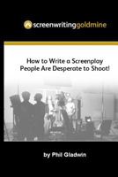 Screenwriting Goldmine: How to Write a Screenplay That People Are Desperate to Shoot! 1449900534 Book Cover