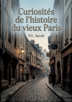 Curiosités de l'histoire du vieux Paris: Une exploration des rues, des noms et des traditions du vieux Paris, révélant l'histoire et l'âme de la ville à travers les siècles. (French Edition) B0GYC3VPM3 Book Cover