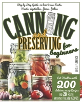 CANNING AND PRESERVING FOR BEGINNERS: A Step-By-Step Guide On How To Can Fruits, Meats, Vegetables, Jams , And Jellies. Eat Healthier With 200 ... And 20 Mouth-Watering Italian Preserves B08NS4FYCQ Book Cover