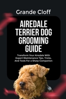 AIREDALE TERRIER DOG GROOMING GUIDE: Transform Your Airedale With Expert Maintenance Tips, Tricks, And Tools For a Sharp Companion B0FRGHFQ4D Book Cover