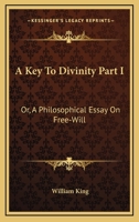 A Key To Divinity Part I: Or, A Philosophical Essay On Free-Will 1163076414 Book Cover