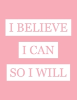 I Believe I Can So I Will: Inspiring, Motivating, Positive Quote Composition Notebook For Writing and Taking Notes 1088763324 Book Cover