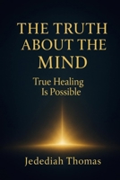 The Truth About The Mind: True Healing Is Possible B0FH37ZWTG Book Cover