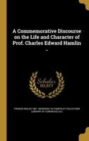 A Commemorative Discourse on the Life and Character of Prof. Charles Edward Hamlin .. 1361597534 Book Cover