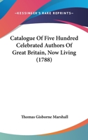 Catalogue Of Five Hundred Celebrated Authors Of Great Britain, Now Living 1174887729 Book Cover