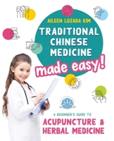 Traditional Chinese Medicine Made Easy!: A Beginner's Guide to Acupuncture and Herbal Medicine 1735057509 Book Cover