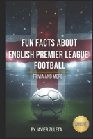 FUN FACTS ABOUT ENGLISH PREMIER LEAGUE FOOTBALL: TRIVIA AND MORE B0G42XBJGX Book Cover