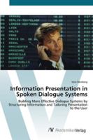 Information Presentation in Spoken Dialogue Systems - Building More Effective Dialogue Systems by Structuring Information and Tailoring Presentation to the User 3836465361 Book Cover