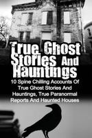 True Ghost Stories and Hauntings: 10 Spine Chilling Accounts of True Ghost Stories and Hauntings, True Paranormal Reports and Haunted Houses 1530074819 Book Cover
