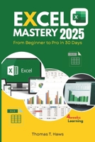 Excel Mastery 2025: From Beginner to Pro in 30 Day: A Step-by-Step Guide to unlock Excel full Functions, Formulas, Shortcuts and Advanced Techniques B0F5352MT2 Book Cover