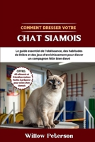 Comment dresser votre chat siamois: Le guide essentiel de l'obéissance, des habitudes de litière et des jeux d'enrichissement pour élever un compagnon félin bien élevé (French Edition) B0FKBTLGHD Book Cover