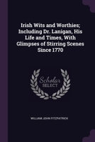 Irish Wits and Worthies; Including Dr. Lanigan, His Life and Times, With Glimpses of Stirring Scenes Since 1770 1377466191 Book Cover