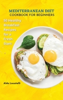 Mediterranean Diet Cookbook for Beginners: 50 Healthy Breakfast Recipes For A Fresh Start. 1802343571 Book Cover