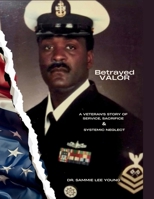 Betrayed Valor: A Veteran’s Story of Service, Sacrifice & Systemic Neglect B0G5G7HNBT Book Cover
