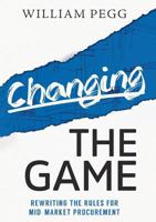 Changing the Game: Rewriting the Rules for Mid-Market Procurement 0994408307 Book Cover