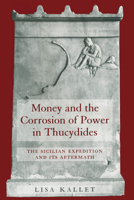 Money and the Corrosion of Power in Thucydides: The Sicilian Expedition and Its Aftermath 0520229843 Book Cover