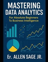 Mastering Data Analytics: For Absolute Beginners To Business Intelligence B0FLD6ZP37 Book Cover