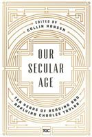 Our Secular Age: Ten Years of Reading and Applying Charles Taylor 0692919996 Book Cover