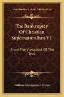 The Bankruptcy Of Christian Supernaturalism V1: From The Viewpoint Of The Trial 143258541X Book Cover