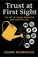 Trust at First Sight: The Art of Visual Branding and Storytelling B0GG3HQ8GH Book Cover