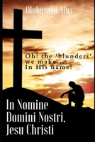 In Nomine Domini Nostri, Jesu Christi: Oh! the 'blunders' we make... In His name! B0918CB163 Book Cover