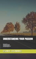 UNDERSTANDING YOUR PASSION: What is your "like or likes", how to develop your “likes” into interest, Things that Sustain interest into passion, How low self-esteem can kill your Passion and so on 1089680899 Book Cover