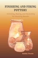 FINISHING AND FIRING POTTERY: Trimming, Glazing, and Decorating for Stunning Results B0FRFYRYQY Book Cover