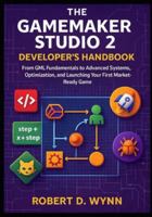 The GameMaker Studio 2 Developer's Handbook: From GML Fundamentals to Advanced Systems, Optimization, and Launching Your First Market-Ready Game B0G3LJ8PVN Book Cover