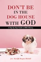 Don't Be in the Dog House with God: A Step-By-Step Guide to Bible History 1490809643 Book Cover