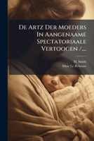 De Artz Der Moeders In Aangenaame Spectatoriaale Vertoogen /.... 124758562X Book Cover