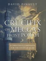 The Crucifix on Mecca's Front Porch: A Christian's Companion for the Study of Islam 1621642321 Book Cover