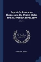 Report on Insurance Business in the United States at the Eleventh Census, 1890; Volume 1 1376407701 Book Cover