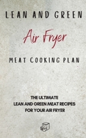 Lean and Green Air Fryer Meat Cooking Plan: The Ultimate Lean and Green Meat Recipes for your Air Fryer 1801906017 Book Cover