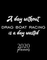 A Day Without Drag Boat Racing Is A Day Wasted 2020 Planner: Nice 2020 Calendar for Drag Boat Racing Fan | Christmas Gift Idea Drag Boat Racing Theme ... Journal for 2020 | 120 pages 8.5x11 inches 1711745154 Book Cover