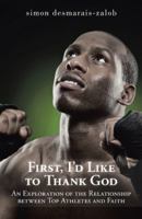 First, I'd Like to Thank God: An Exploration of the Relationship Between Top Athletes and Faith 1491724609 Book Cover